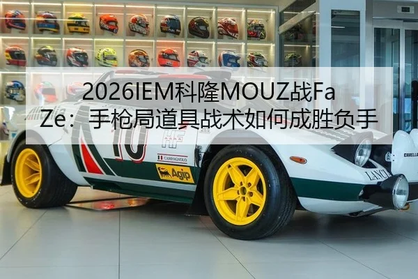 2026IEM科隆MOUZ战FaZe：手枪局道具战术如何成胜负手