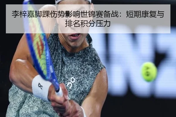 李梓嘉脚踝伤势影响世锦赛备战：短期康复与排名积分压力